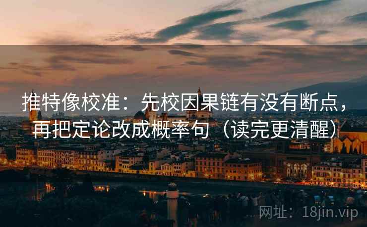 推特像校准：先校因果链有没有断点，再把定论改成概率句（读完更清醒）  第1张