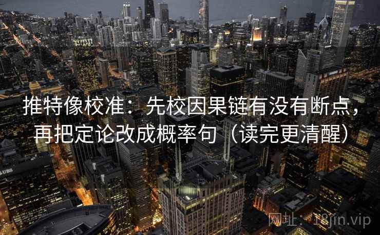 推特像校准：先校因果链有没有断点，再把定论改成概率句（读完更清醒）  第2张