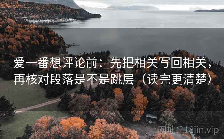 爱一番想评论前：先把相关写回相关，再核对段落是不是跳层（读完更清楚）  第2张