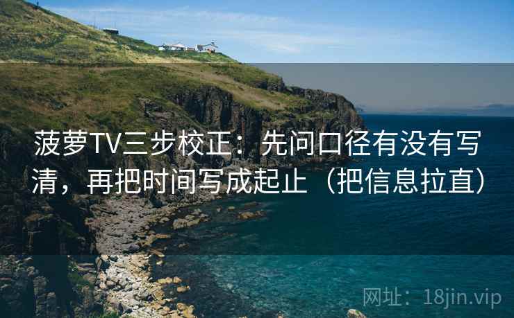菠萝TV三步校正：先问口径有没有写清，再把时间写成起止（把信息拉直）  第1张