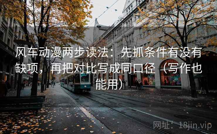 风车动漫两步读法：先抓条件有没有缺项，再把对比写成同口径（写作也能用）  第2张