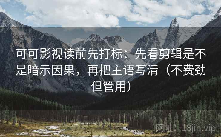 可可影视读前先打标：先看剪辑是不是暗示因果，再把主语写清（不费劲但管用）  第1张