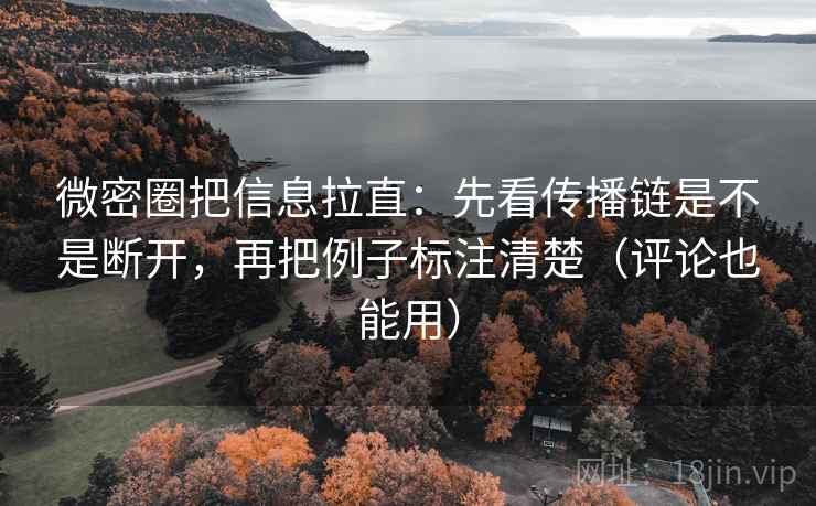 微密圈把信息拉直：先看传播链是不是断开，再把例子标注清楚（评论也能用）  第2张