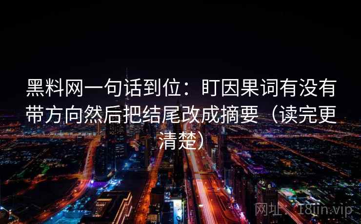 <strong>黑料网</strong>一句话到位：盯因果词有没有带方向然后把结尾改成摘要（读完更清楚）