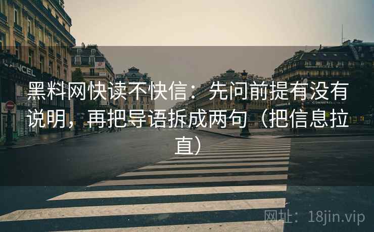 <strong>黑料网</strong>快读不快信：先问前提有没有说明，再把导语拆成两句（把信息拉直）